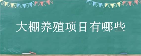 大棚养殖项目有哪些 大棚适合做什么农业项目