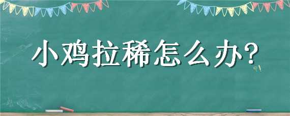 小鸡拉稀怎么办 刚孵化的小鸡拉稀怎么办