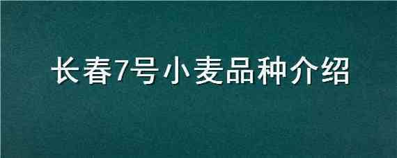 长春7号小麦品种介绍 长春7号小麦品种介绍图