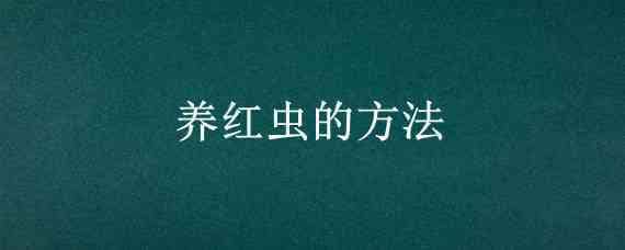 养红虫的方法 养红虫的方法养红虫饲料