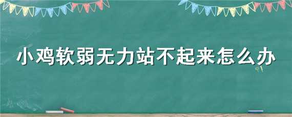 小鸡软弱无力站不起来怎么办（小鸡软弱无力站不起来闭着双眼阿莫西林可以吗）