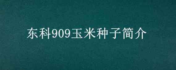东科909玉米种子简介（东科909玉米种子特征）