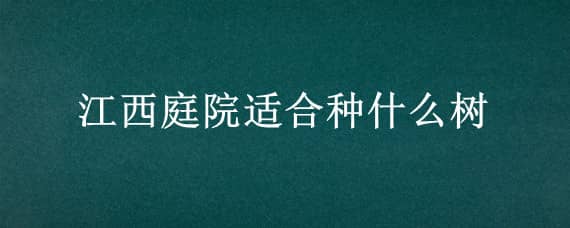 江西庭院适合种什么树