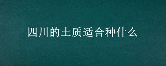 四川的土质适合种什么