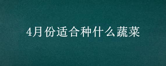 4月份适合种什么蔬菜 4月份适合种什么蔬菜合适呢