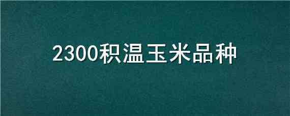 2300积温玉米品种