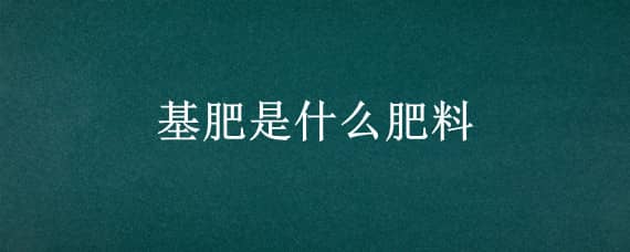 基肥是什么肥料