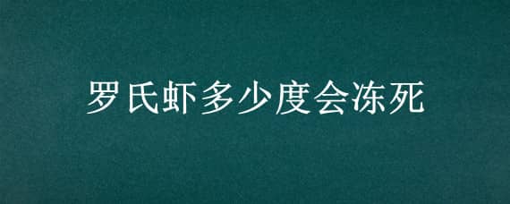 罗氏虾多少度会冻死 罗氏虾多少温度会死