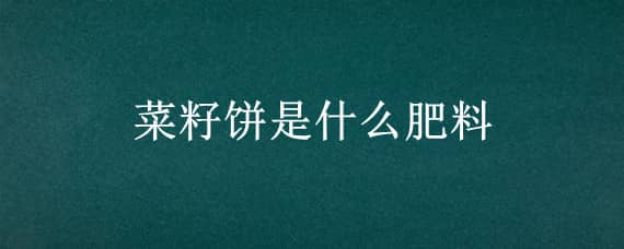 菜籽饼是什么肥料 菜籽饼是什么肥料做的