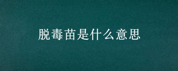 脱毒苗是什么意思（脱毒苗等于抗毒苗吗）