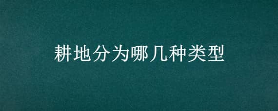 耕地分为哪几种类型