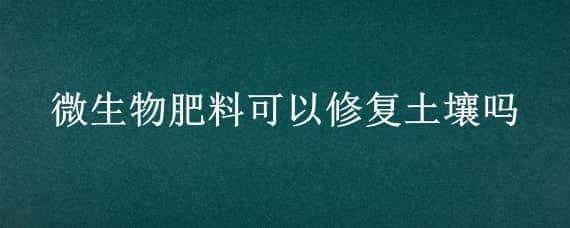 微生物肥料可以修复土壤吗 微生物土壤修复剂