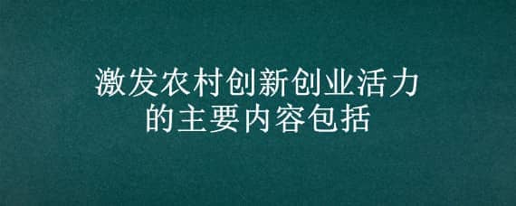 激发农村创新创业活力的主要内容包括