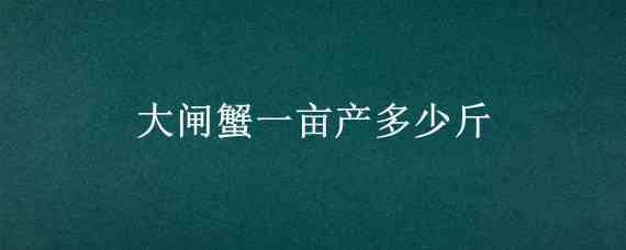 大闸蟹一亩产多少斤（河蟹亩产多少斤）