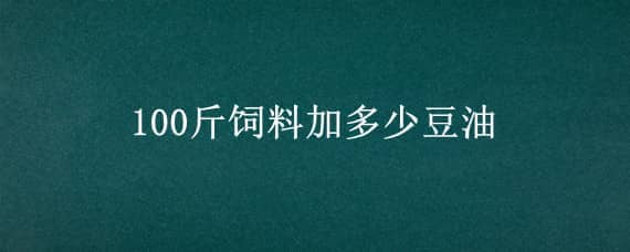 100斤饲料加多少豆油