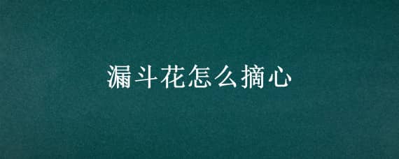 漏斗花怎么摘心（月季花怎么摘心）