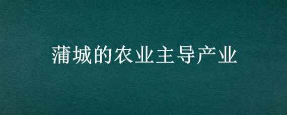 蒲城的农业主导产业（蒲城的农业主导产业金银花）