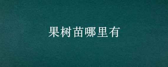 果树苗哪里有 果树苗哪里有零卖的