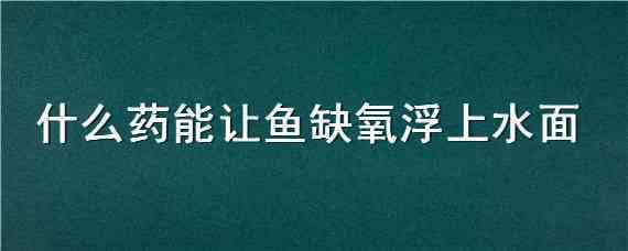 什么药能让鱼缺氧浮上水面