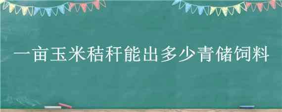 一亩玉米秸秆能出多少青储饲料 玉米秸秆青贮饲料多少钱一吨