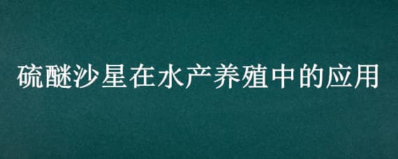 硫醚沙星在水产养殖中的应用 水产硫醚沙星的药效