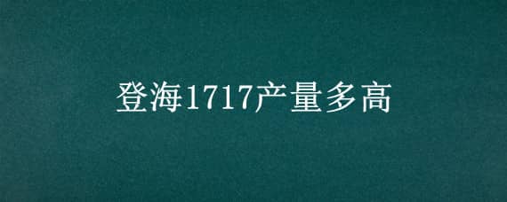 登海1717产量多高