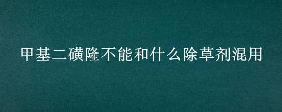 甲基二磺隆不能和什么除草剂混用 乙氧磺隆除草剂