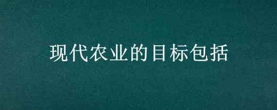 现代农业的目标包括