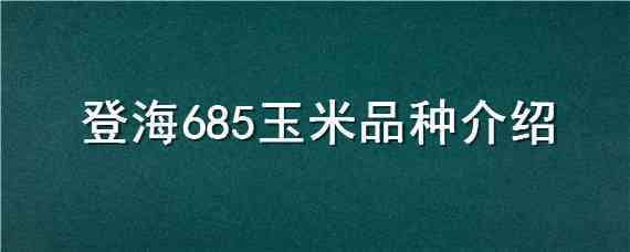 登海685玉米品种介绍 登海682玉米品种