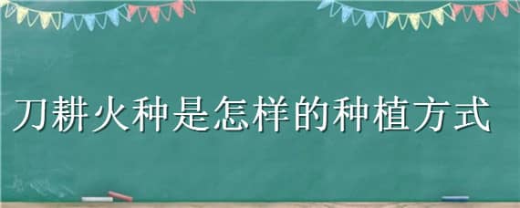 刀耕火种是怎样的种植方式