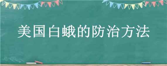 美国白蛾的防治方法（美国白蛾的防治方法是）