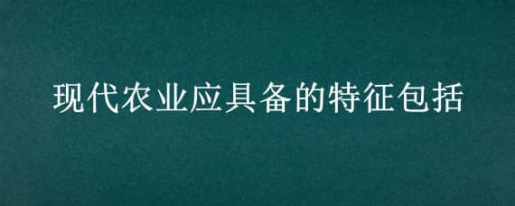 现代农业应具备的特征包括