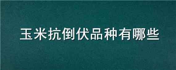 玉米抗倒伏品种有哪些 玉米抗倒伏品种有哪些图片