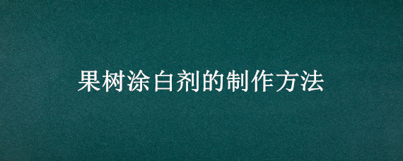 果树涂白剂的制作方法 果树涂白剂的简单做法