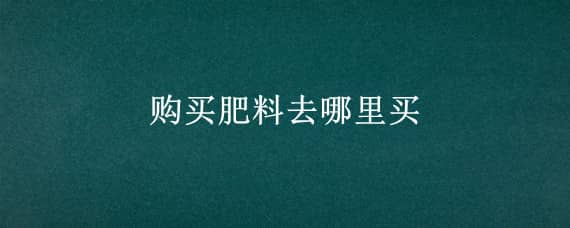 购买肥料去哪里买