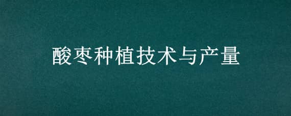 酸枣种植技术与产量