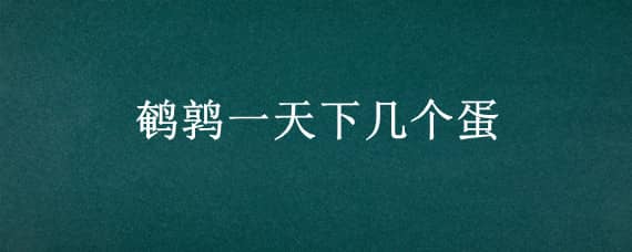 鹌鹑一天下几个蛋（鹌鹑一天下几个蛋呢）