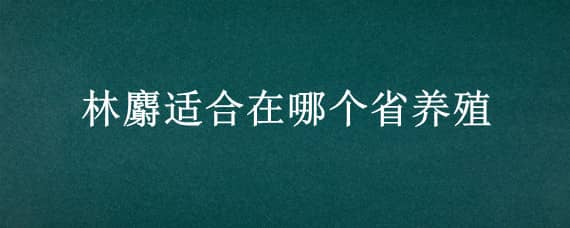 林麝适合在哪个省养殖