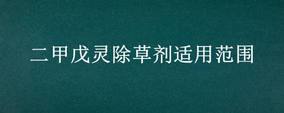 二甲戊灵除草剂适用范围（二甲戊灵除草剂适用范围芝麻能用吗）