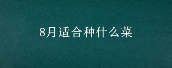 8月适合种什么菜（阳历8月适合种什么菜）