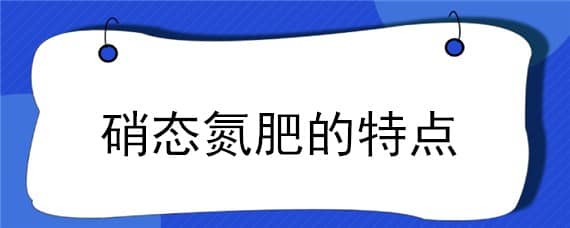 硝态氮肥的特点（硝态氮肥的特点缩二脲）