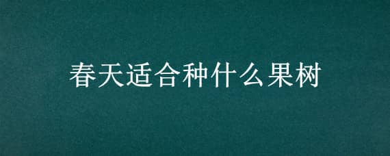 春天适合种什么果树 春天适合种什么果树盆景