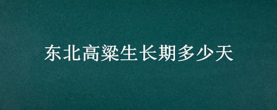 东北高粱生长期多少天 东北高粱生长期多少天能收获