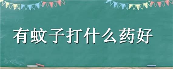 有蚊子打什么药好（有蚊子打什么药好使）