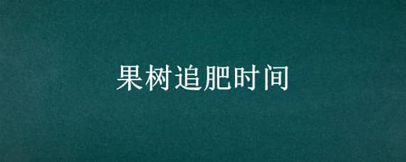 果树追肥时间