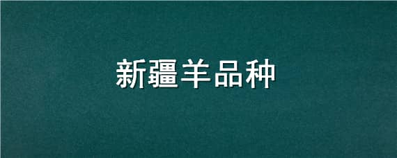 新疆羊品种 新疆羊品种特点分布地区