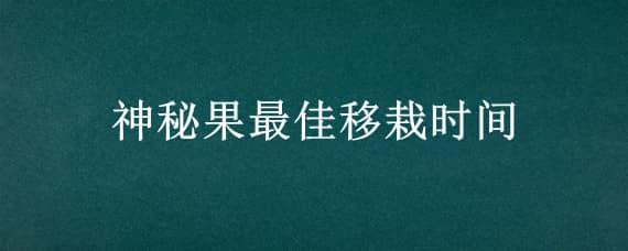 神秘果最佳移栽时间