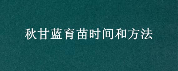 秋甘蓝育苗时间和方法