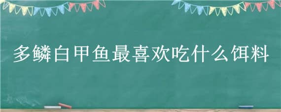 多鳞白甲鱼最喜欢吃什么饵料（多鳞白甲鱼好吃吗）