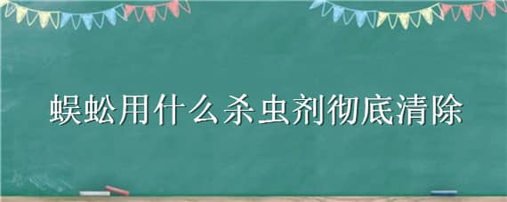 蜈蚣用什么杀虫剂彻底清除